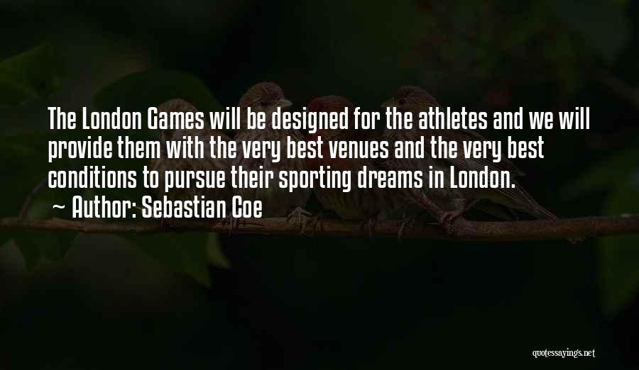 Sebastian Coe Quotes: The London Games Will Be Designed For The Athletes And We Will Provide Them With The Very Best Venues And
