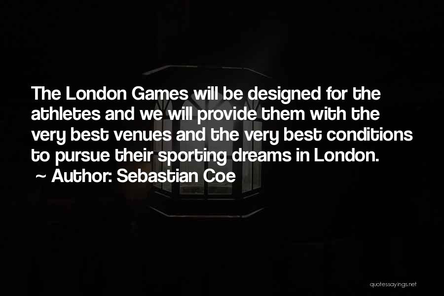 Sebastian Coe Quotes: The London Games Will Be Designed For The Athletes And We Will Provide Them With The Very Best Venues And