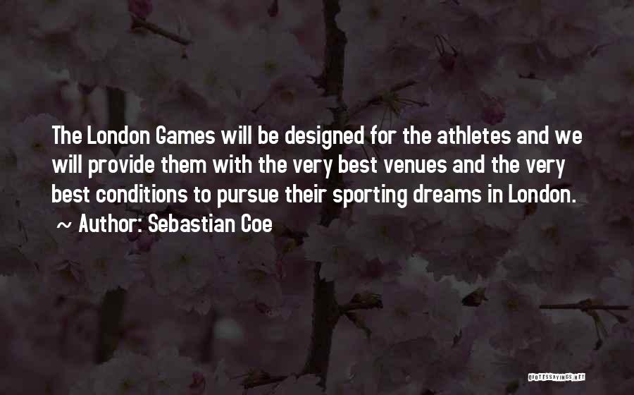 Sebastian Coe Quotes: The London Games Will Be Designed For The Athletes And We Will Provide Them With The Very Best Venues And