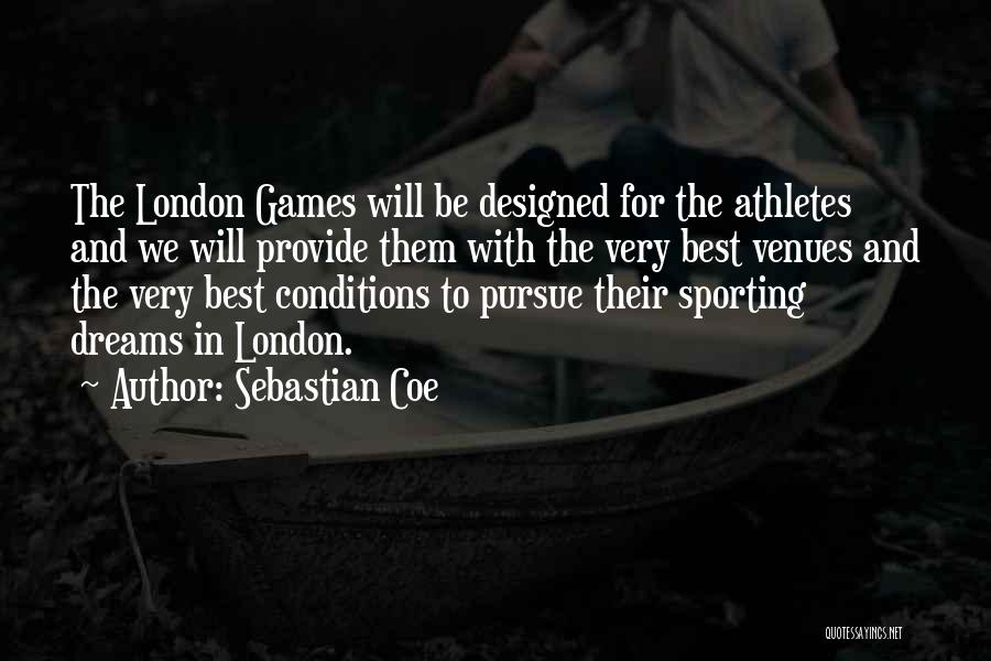 Sebastian Coe Quotes: The London Games Will Be Designed For The Athletes And We Will Provide Them With The Very Best Venues And