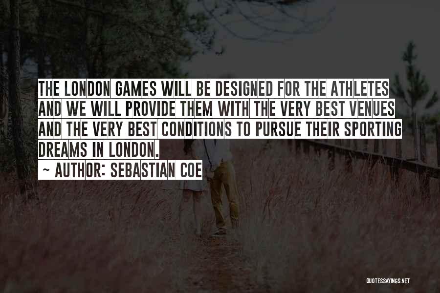 Sebastian Coe Quotes: The London Games Will Be Designed For The Athletes And We Will Provide Them With The Very Best Venues And