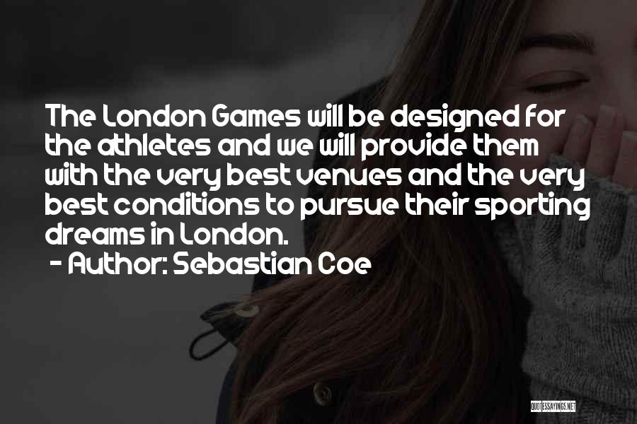 Sebastian Coe Quotes: The London Games Will Be Designed For The Athletes And We Will Provide Them With The Very Best Venues And