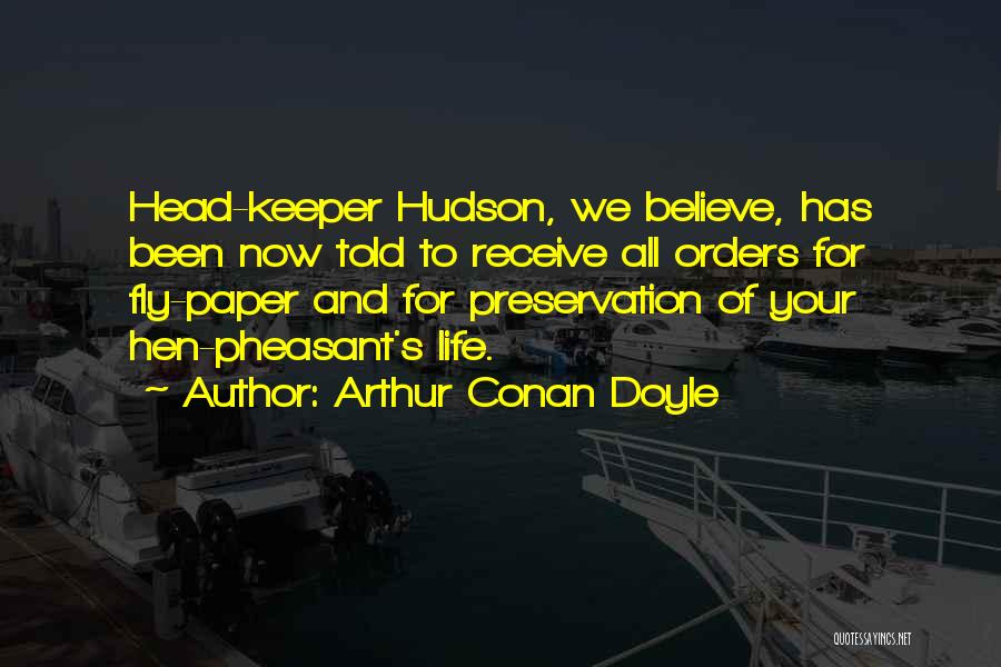 Arthur Conan Doyle Quotes: Head-keeper Hudson, We Believe, Has Been Now Told To Receive All Orders For Fly-paper And For Preservation Of Your Hen-pheasant's