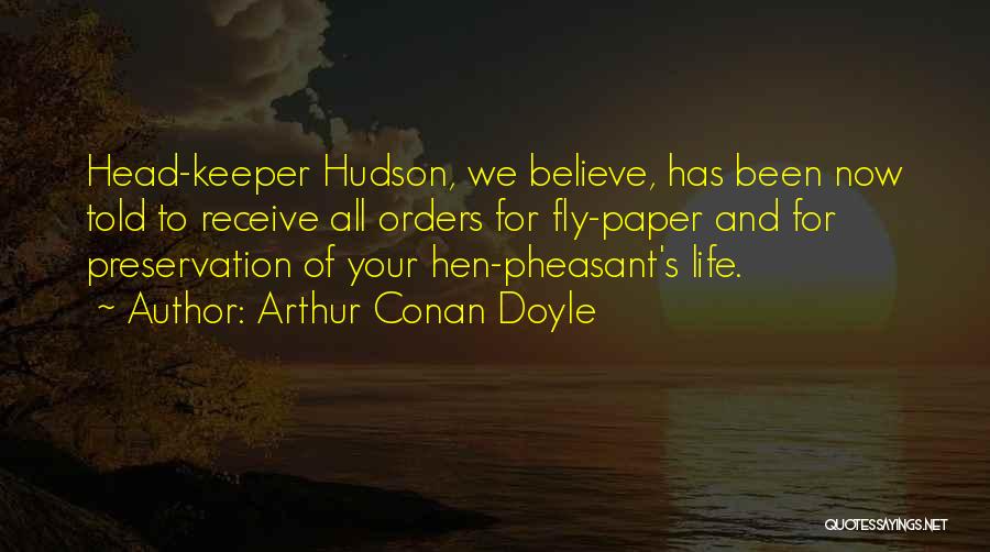 Arthur Conan Doyle Quotes: Head-keeper Hudson, We Believe, Has Been Now Told To Receive All Orders For Fly-paper And For Preservation Of Your Hen-pheasant's