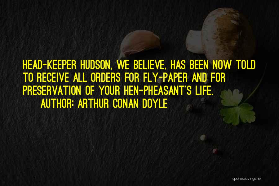 Arthur Conan Doyle Quotes: Head-keeper Hudson, We Believe, Has Been Now Told To Receive All Orders For Fly-paper And For Preservation Of Your Hen-pheasant's