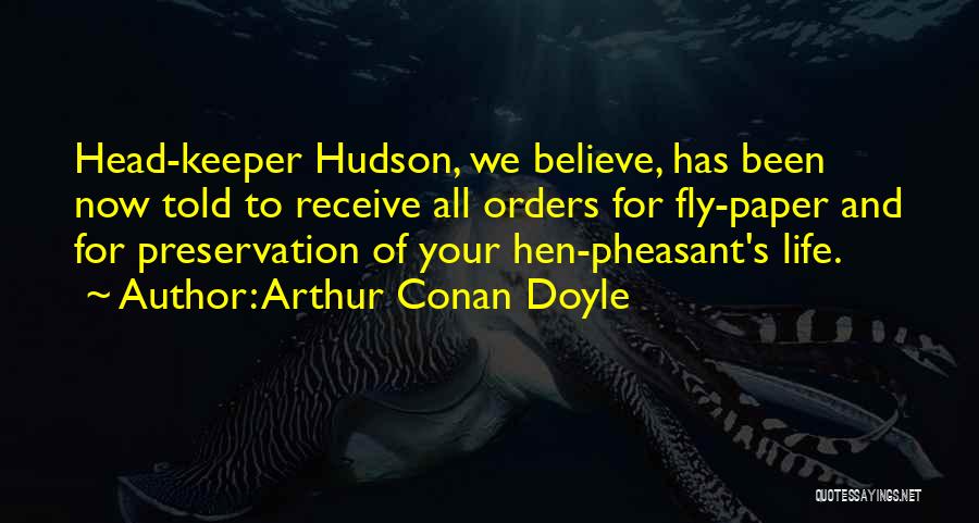 Arthur Conan Doyle Quotes: Head-keeper Hudson, We Believe, Has Been Now Told To Receive All Orders For Fly-paper And For Preservation Of Your Hen-pheasant's