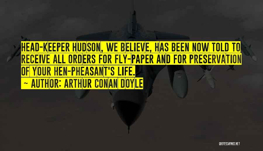 Arthur Conan Doyle Quotes: Head-keeper Hudson, We Believe, Has Been Now Told To Receive All Orders For Fly-paper And For Preservation Of Your Hen-pheasant's