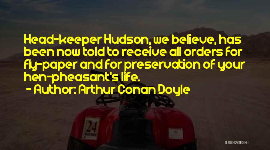 Arthur Conan Doyle Quotes: Head-keeper Hudson, We Believe, Has Been Now Told To Receive All Orders For Fly-paper And For Preservation Of Your Hen-pheasant's