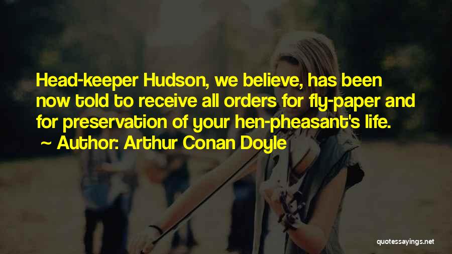 Arthur Conan Doyle Quotes: Head-keeper Hudson, We Believe, Has Been Now Told To Receive All Orders For Fly-paper And For Preservation Of Your Hen-pheasant's