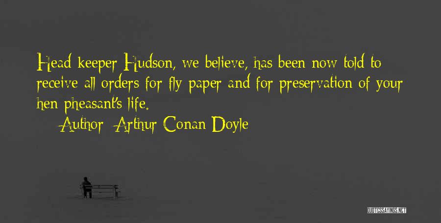 Arthur Conan Doyle Quotes: Head-keeper Hudson, We Believe, Has Been Now Told To Receive All Orders For Fly-paper And For Preservation Of Your Hen-pheasant's