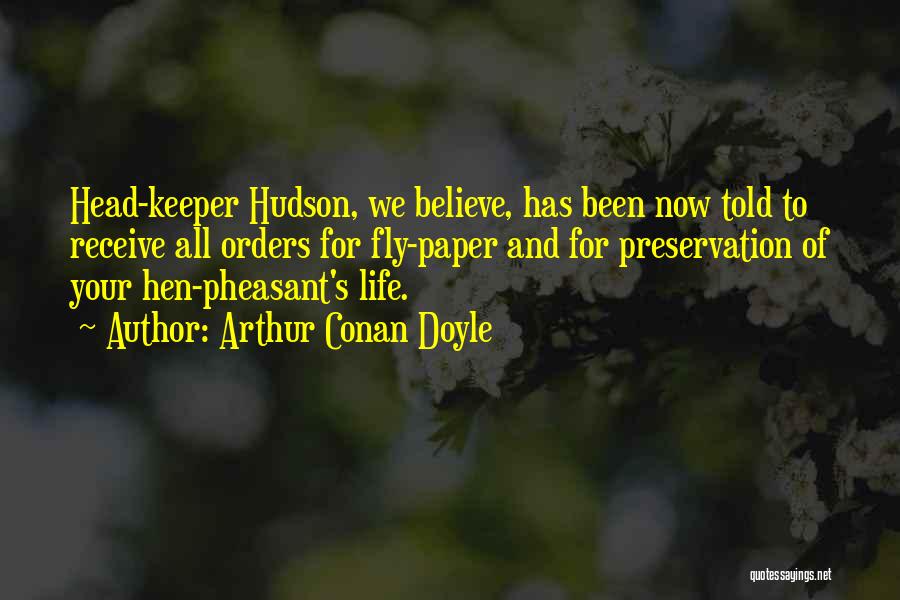 Arthur Conan Doyle Quotes: Head-keeper Hudson, We Believe, Has Been Now Told To Receive All Orders For Fly-paper And For Preservation Of Your Hen-pheasant's