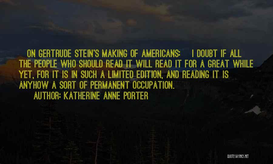 Katherine Anne Porter Quotes: [on Gertrude Stein's Making Of Americans:] I Doubt If All The People Who Should Read It Will Read It For