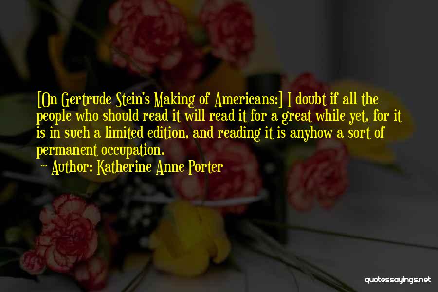 Katherine Anne Porter Quotes: [on Gertrude Stein's Making Of Americans:] I Doubt If All The People Who Should Read It Will Read It For