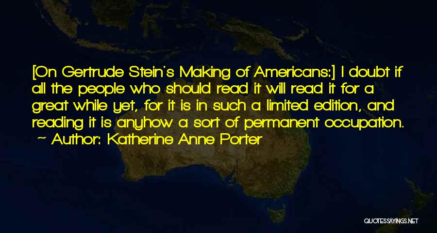 Katherine Anne Porter Quotes: [on Gertrude Stein's Making Of Americans:] I Doubt If All The People Who Should Read It Will Read It For