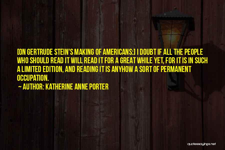 Katherine Anne Porter Quotes: [on Gertrude Stein's Making Of Americans:] I Doubt If All The People Who Should Read It Will Read It For