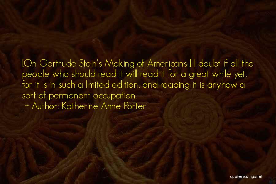 Katherine Anne Porter Quotes: [on Gertrude Stein's Making Of Americans:] I Doubt If All The People Who Should Read It Will Read It For