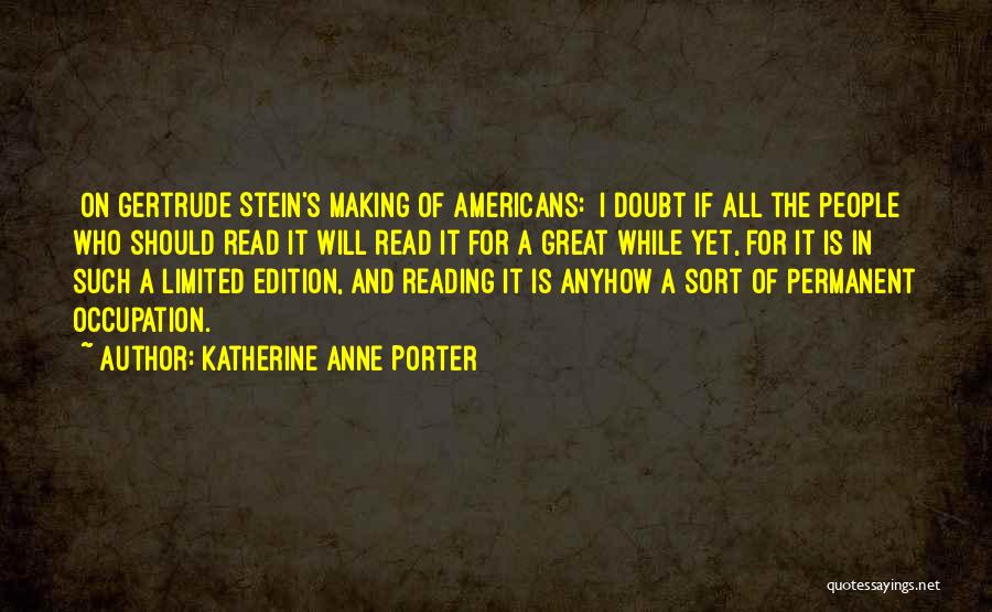 Katherine Anne Porter Quotes: [on Gertrude Stein's Making Of Americans:] I Doubt If All The People Who Should Read It Will Read It For