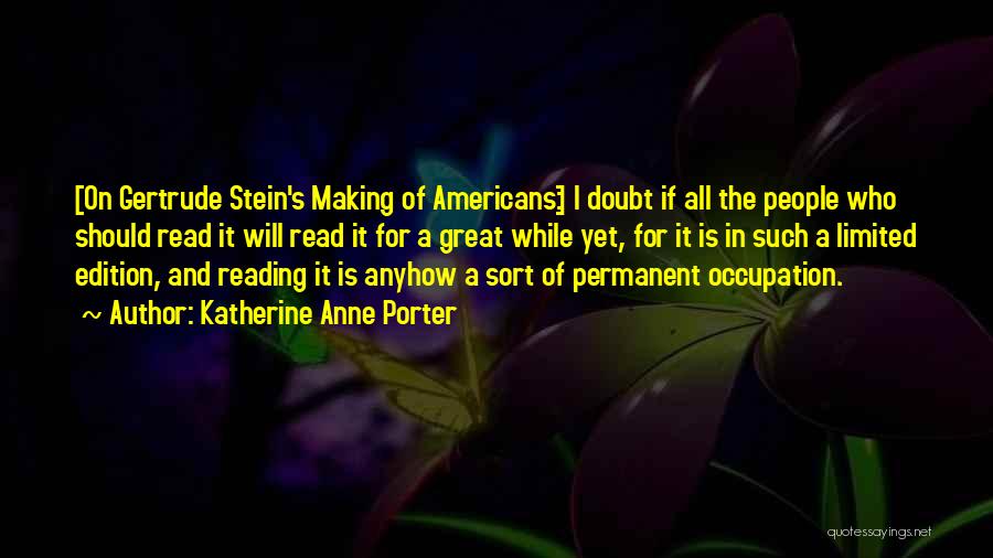 Katherine Anne Porter Quotes: [on Gertrude Stein's Making Of Americans:] I Doubt If All The People Who Should Read It Will Read It For