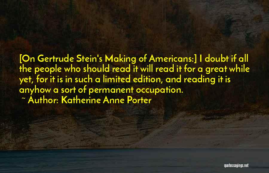 Katherine Anne Porter Quotes: [on Gertrude Stein's Making Of Americans:] I Doubt If All The People Who Should Read It Will Read It For