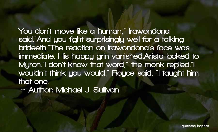 Michael J. Sullivan Quotes: You Don't Move Like A Human, Irawondona Said.and You Fight Surprisingly Well For A Talking Brideeth.the Reaction On Irawondona's Face