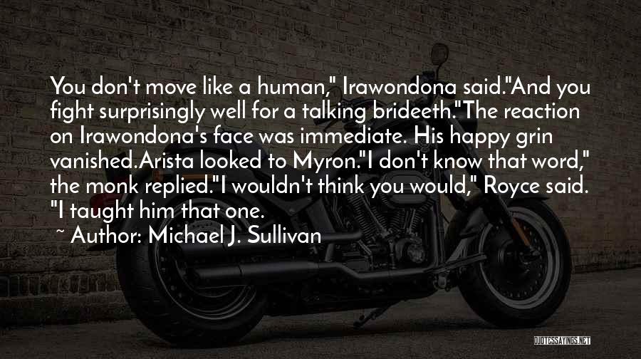 Michael J. Sullivan Quotes: You Don't Move Like A Human, Irawondona Said.and You Fight Surprisingly Well For A Talking Brideeth.the Reaction On Irawondona's Face