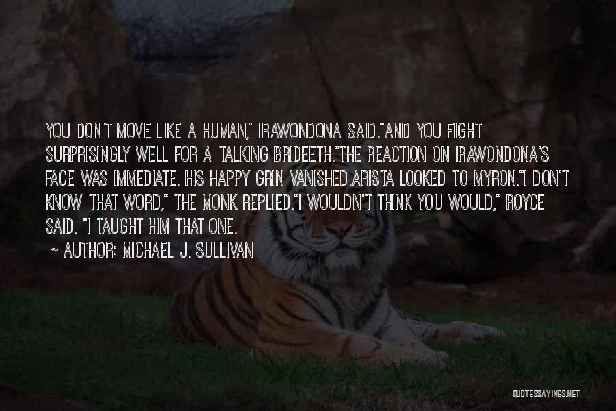 Michael J. Sullivan Quotes: You Don't Move Like A Human, Irawondona Said.and You Fight Surprisingly Well For A Talking Brideeth.the Reaction On Irawondona's Face