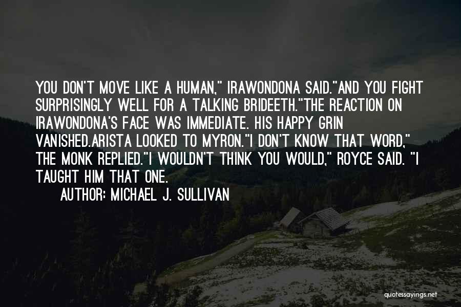 Michael J. Sullivan Quotes: You Don't Move Like A Human, Irawondona Said.and You Fight Surprisingly Well For A Talking Brideeth.the Reaction On Irawondona's Face