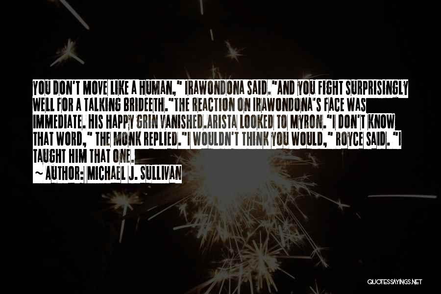 Michael J. Sullivan Quotes: You Don't Move Like A Human, Irawondona Said.and You Fight Surprisingly Well For A Talking Brideeth.the Reaction On Irawondona's Face