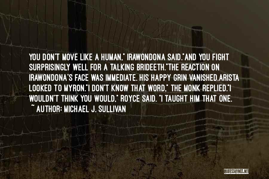 Michael J. Sullivan Quotes: You Don't Move Like A Human, Irawondona Said.and You Fight Surprisingly Well For A Talking Brideeth.the Reaction On Irawondona's Face