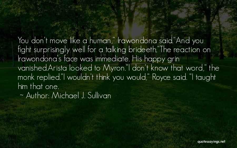 Michael J. Sullivan Quotes: You Don't Move Like A Human, Irawondona Said.and You Fight Surprisingly Well For A Talking Brideeth.the Reaction On Irawondona's Face