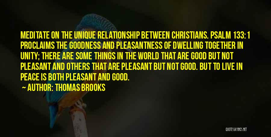 Thomas Brooks Quotes: Meditate On The Unique Relationship Between Christians. Psalm 133:1 Proclaims The Goodness And Pleasantness Of Dwelling Together In Unity; There