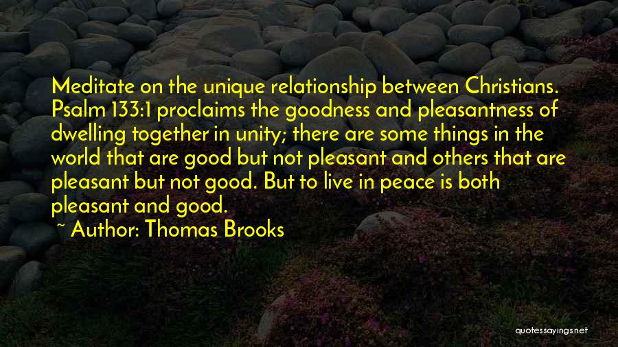Thomas Brooks Quotes: Meditate On The Unique Relationship Between Christians. Psalm 133:1 Proclaims The Goodness And Pleasantness Of Dwelling Together In Unity; There