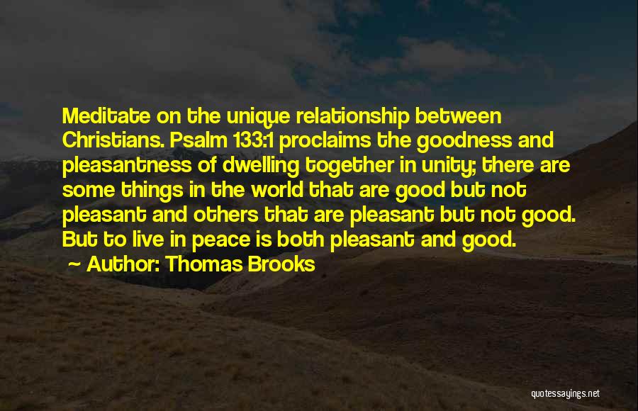 Thomas Brooks Quotes: Meditate On The Unique Relationship Between Christians. Psalm 133:1 Proclaims The Goodness And Pleasantness Of Dwelling Together In Unity; There
