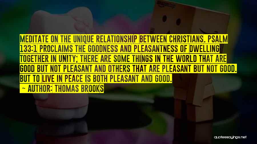 Thomas Brooks Quotes: Meditate On The Unique Relationship Between Christians. Psalm 133:1 Proclaims The Goodness And Pleasantness Of Dwelling Together In Unity; There