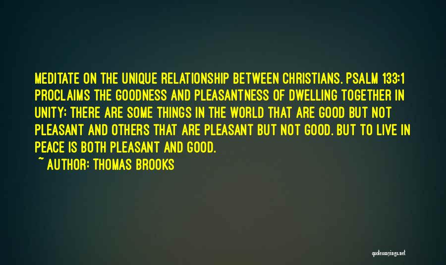 Thomas Brooks Quotes: Meditate On The Unique Relationship Between Christians. Psalm 133:1 Proclaims The Goodness And Pleasantness Of Dwelling Together In Unity; There