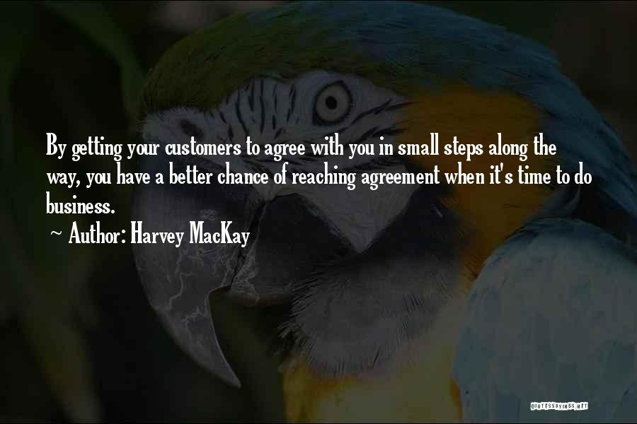 Harvey MacKay Quotes: By Getting Your Customers To Agree With You In Small Steps Along The Way, You Have A Better Chance Of