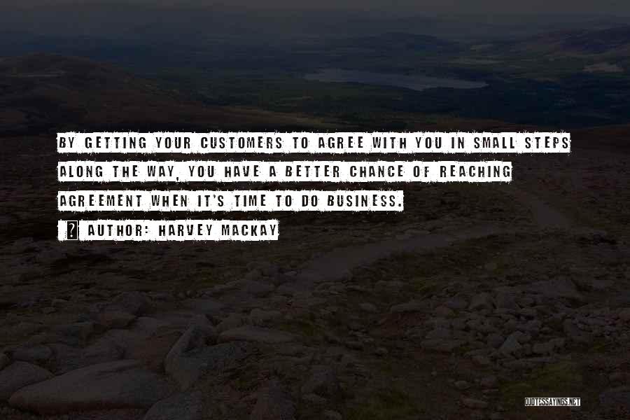 Harvey MacKay Quotes: By Getting Your Customers To Agree With You In Small Steps Along The Way, You Have A Better Chance Of