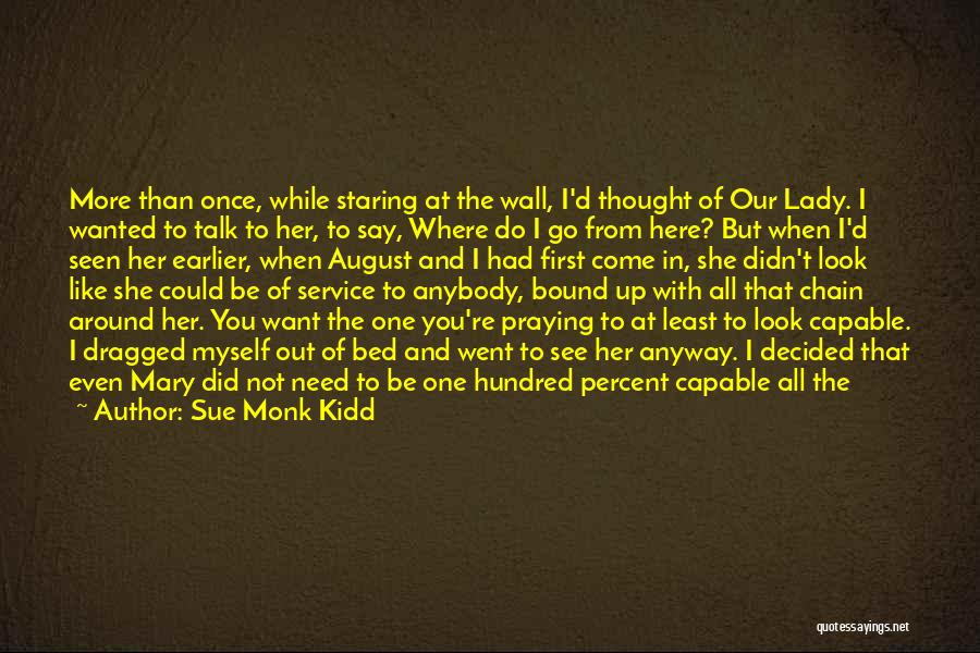 Sue Monk Kidd Quotes: More Than Once, While Staring At The Wall, I'd Thought Of Our Lady. I Wanted To Talk To Her, To