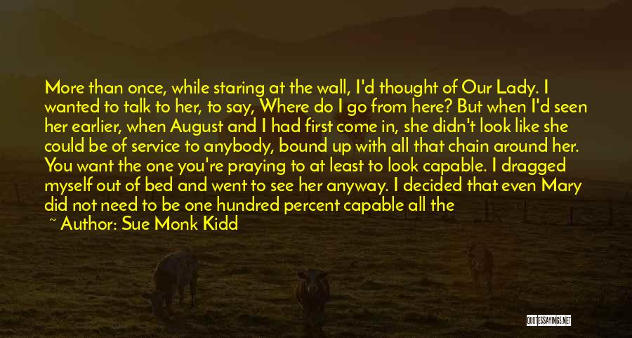 Sue Monk Kidd Quotes: More Than Once, While Staring At The Wall, I'd Thought Of Our Lady. I Wanted To Talk To Her, To