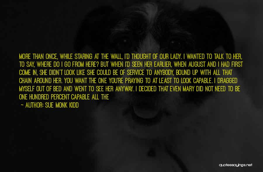 Sue Monk Kidd Quotes: More Than Once, While Staring At The Wall, I'd Thought Of Our Lady. I Wanted To Talk To Her, To