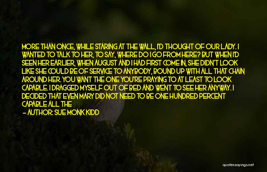 Sue Monk Kidd Quotes: More Than Once, While Staring At The Wall, I'd Thought Of Our Lady. I Wanted To Talk To Her, To