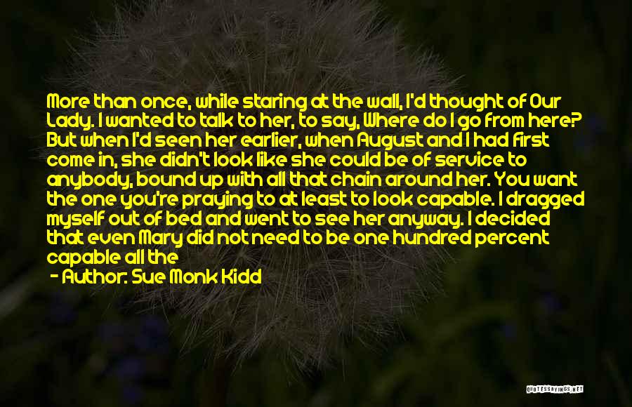 Sue Monk Kidd Quotes: More Than Once, While Staring At The Wall, I'd Thought Of Our Lady. I Wanted To Talk To Her, To