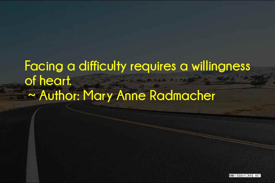 Mary Anne Radmacher Quotes: Facing A Difficulty Requires A Willingness Of Heart.