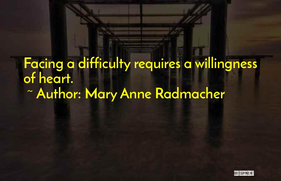 Mary Anne Radmacher Quotes: Facing A Difficulty Requires A Willingness Of Heart.