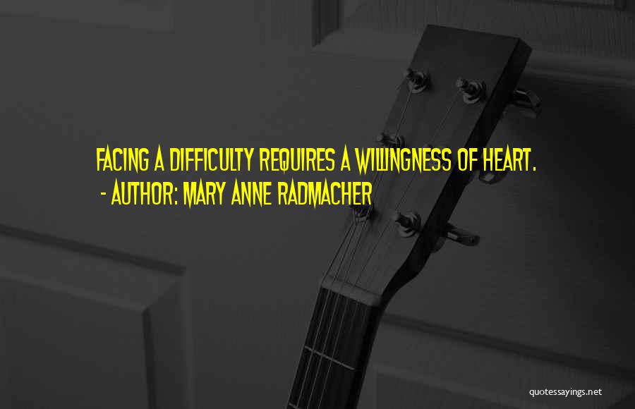 Mary Anne Radmacher Quotes: Facing A Difficulty Requires A Willingness Of Heart.