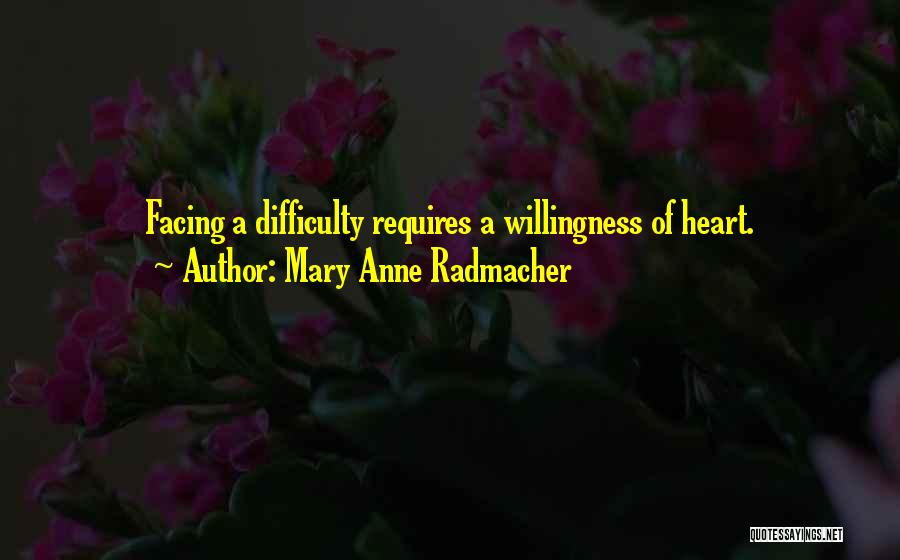 Mary Anne Radmacher Quotes: Facing A Difficulty Requires A Willingness Of Heart.