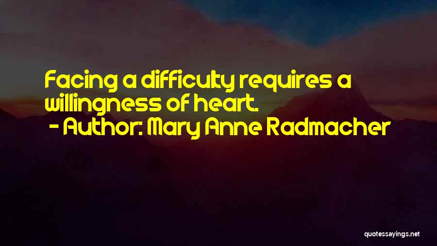 Mary Anne Radmacher Quotes: Facing A Difficulty Requires A Willingness Of Heart.