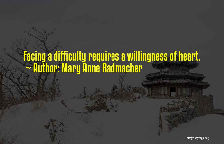 Mary Anne Radmacher Quotes: Facing A Difficulty Requires A Willingness Of Heart.