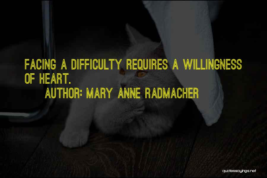 Mary Anne Radmacher Quotes: Facing A Difficulty Requires A Willingness Of Heart.