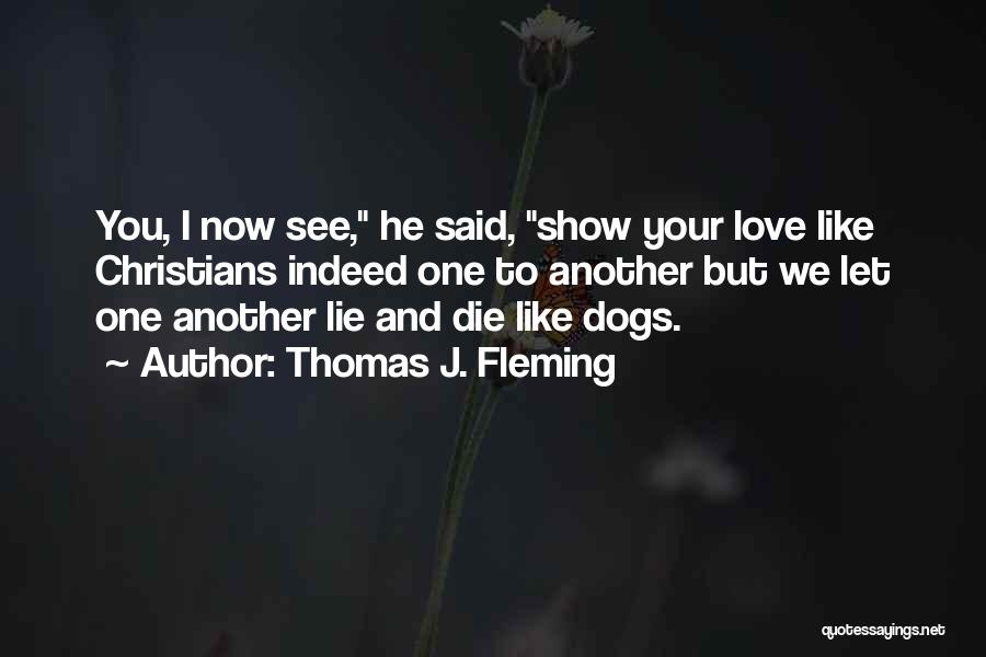Thomas J. Fleming Quotes: You, I Now See, He Said, Show Your Love Like Christians Indeed One To Another But We Let One Another